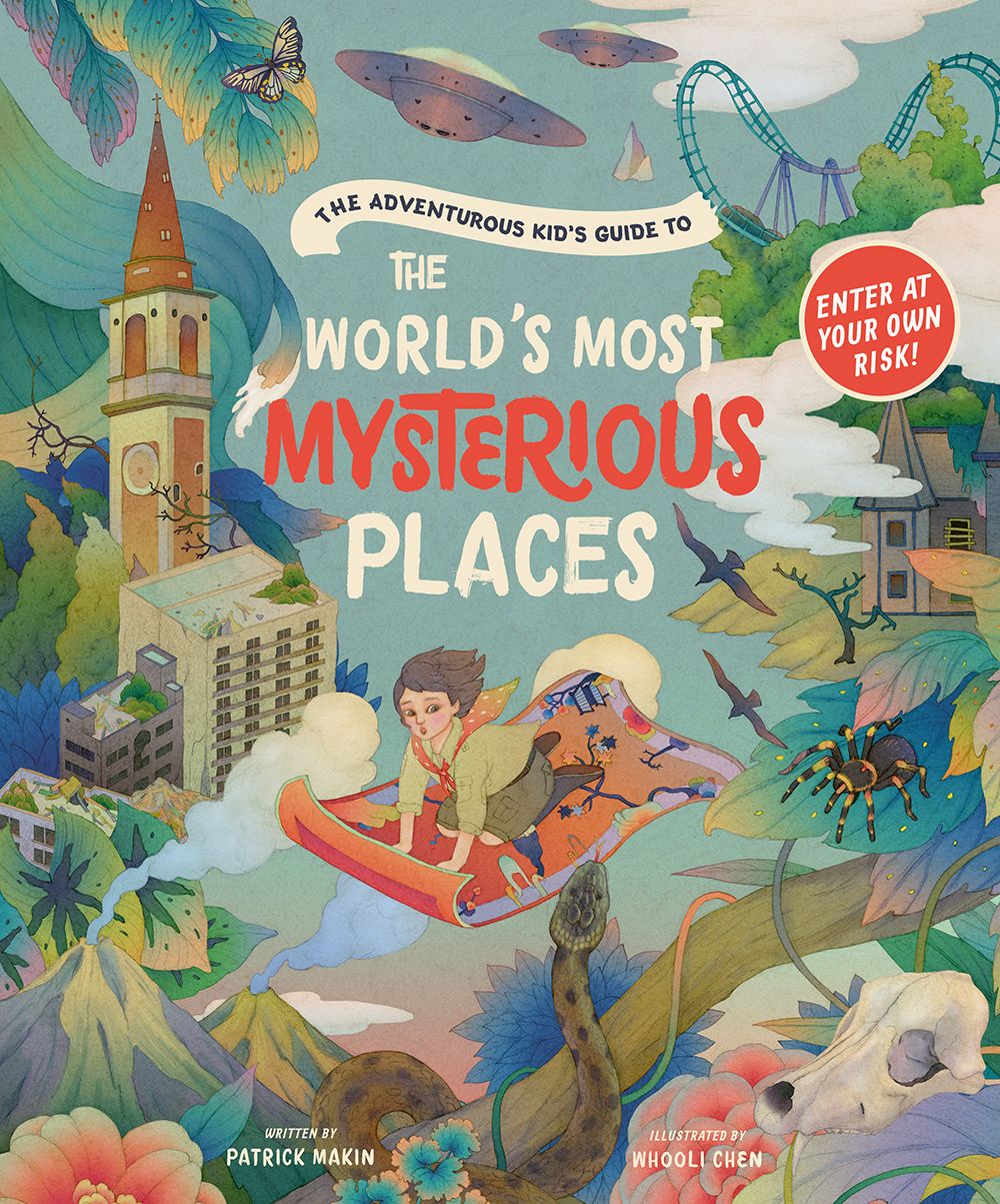 The Adventurous Kid’s Guide to the World’s Most Mysterious Places by Patrick Makin and Whooli Chen